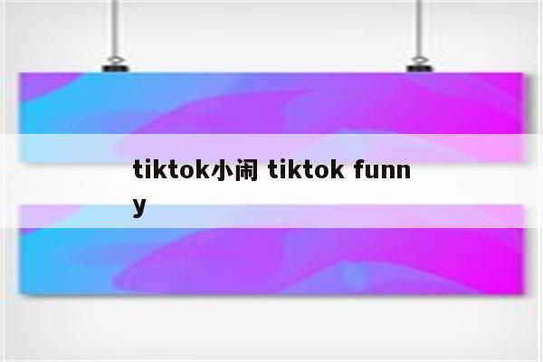 tiktok小闹 tiktok funny