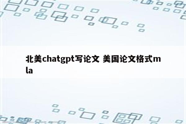 北美chatgpt写论文 美国论文格式mla