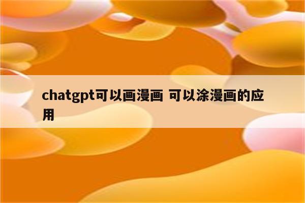 chatgpt可以画漫画 可以涂漫画的应用