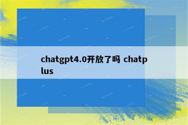 chatgpt4.0开放了吗 chatplus