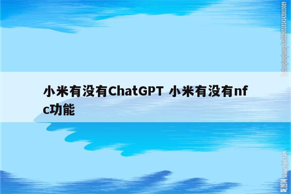 小米有没有ChatGPT 小米有没有nfc功能