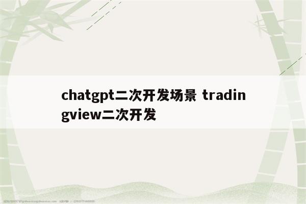 chatgpt二次开发场景 tradingview二次开发