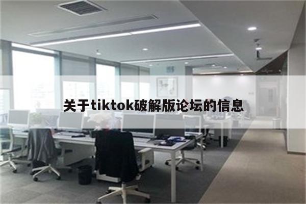 关于tiktok破解版论坛的信息