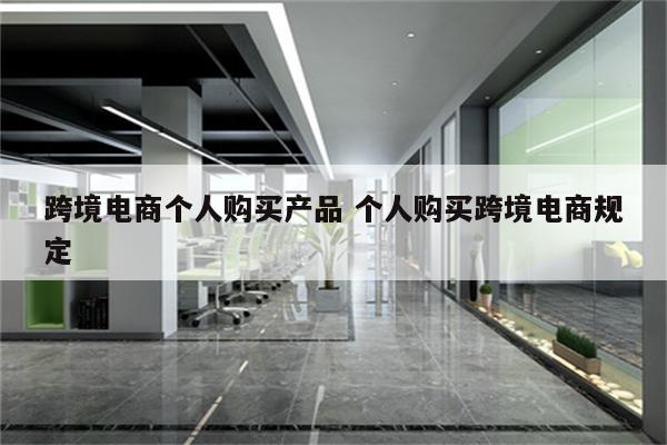 跨境电商个人购买产品 个人购买跨境电商规定