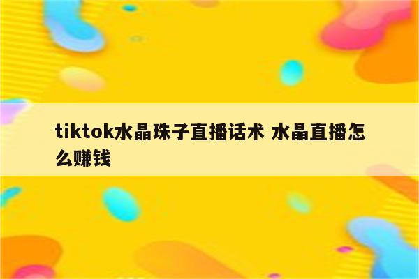 tiktok水晶珠子直播话术 水晶直播怎么赚钱