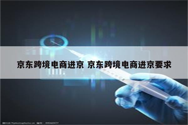 京东跨境电商进京 京东跨境电商进京要求
