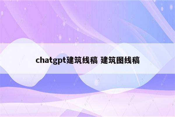 chatgpt建筑线稿 建筑图线稿
