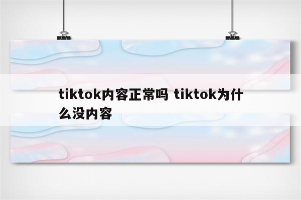 tiktok内容正常吗 tiktok为什么没内容
