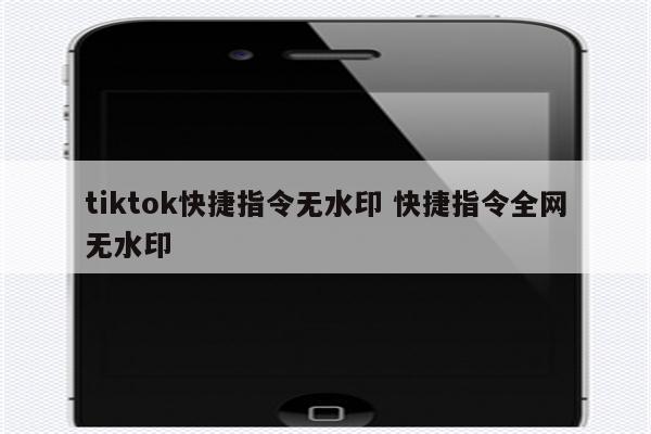 tiktok快捷指令无水印 快捷指令全网无水印