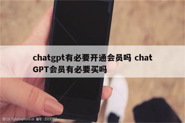 chatgpt有必要开通会员吗 chatGPT会员有必要买吗