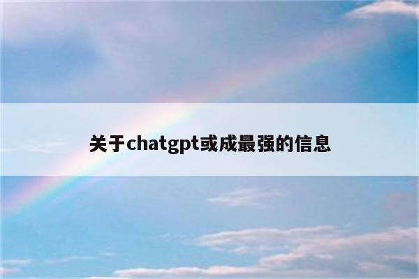 关于chatgpt或成最强的信息