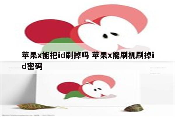 苹果x能把id刷掉吗 苹果x能刷机刷掉id密码