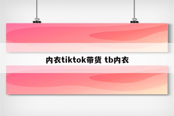 内衣tiktok带货 tb内衣