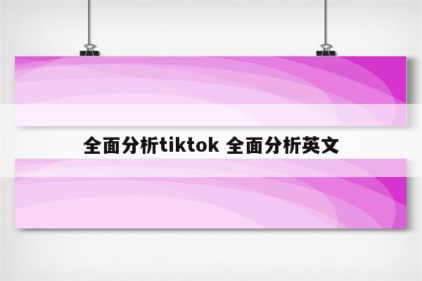 全面分析tiktok 全面分析英文