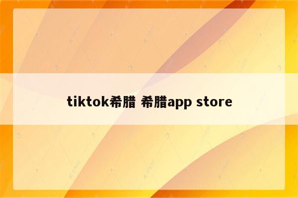 tiktok希腊 希腊app store