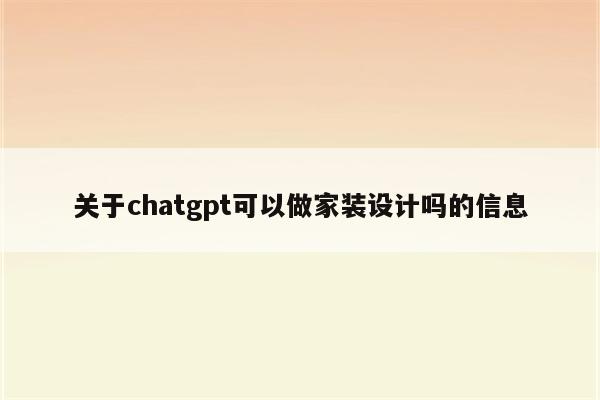 关于chatgpt可以做家装设计吗的信息