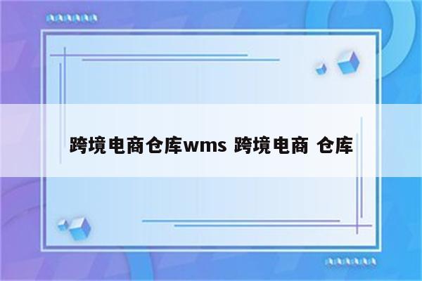 跨境电商仓库wms 跨境电商 仓库