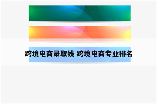 跨境电商录取线 跨境电商专业排名