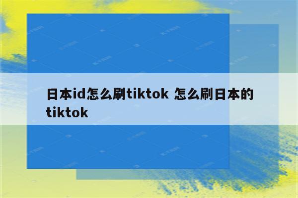 日本id怎么刷tiktok 怎么刷日本的tiktok