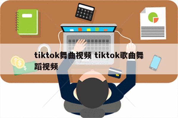 tiktok舞曲视频 tiktok歌曲舞蹈视频