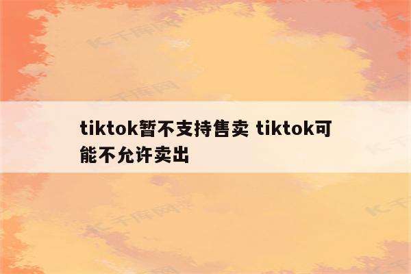 tiktok暂不支持售卖 tiktok可能不允许卖出