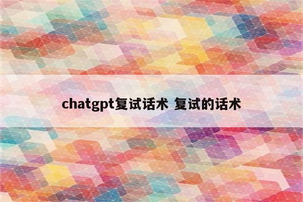 chatgpt复试话术 复试的话术