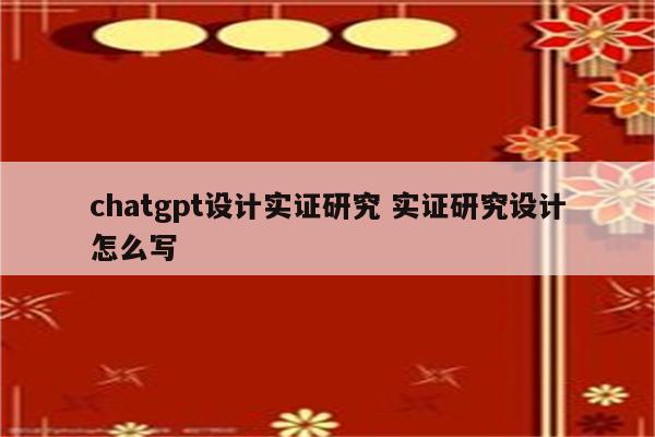 chatgpt设计实证研究 实证研究设计怎么写