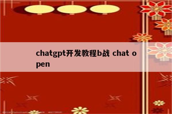 chatgpt开发教程b战 chat open
