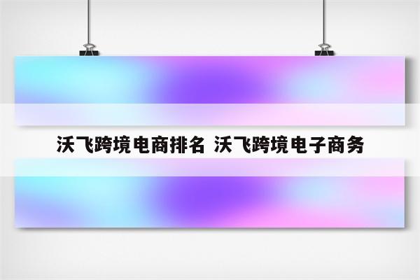 沃飞跨境电商排名 沃飞跨境电子商务