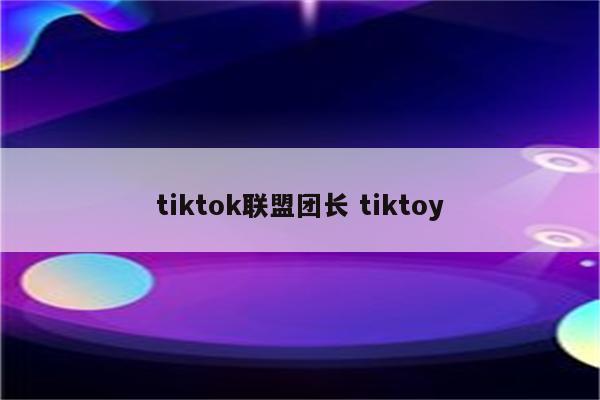 tiktok联盟团长 tiktoy