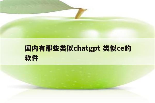 国内有那些类似chatgpt 类似ce的软件