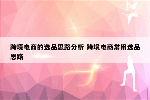跨境电商的选品思路分析 跨境电商常用选品思路