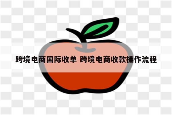 跨境电商国际收单 跨境电商收款操作流程