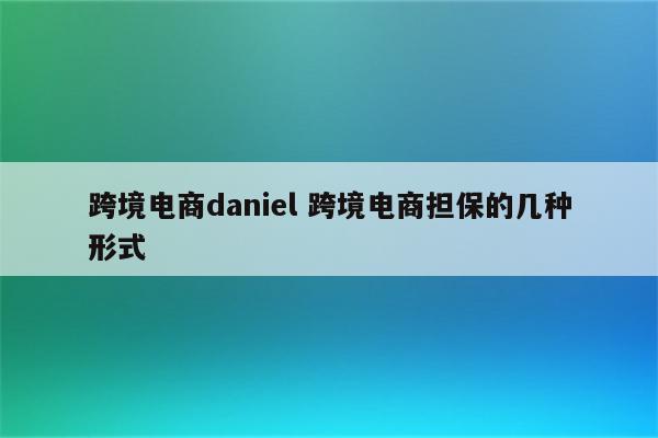 跨境电商daniel 跨境电商担保的几种形式