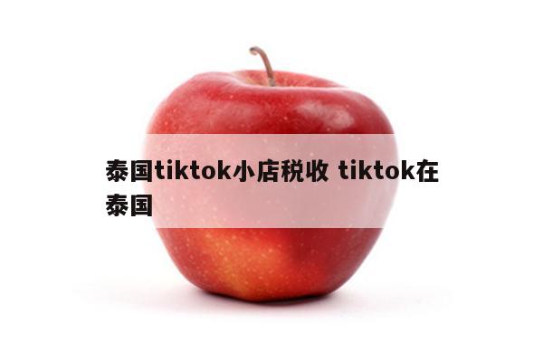 泰国tiktok小店税收 tiktok在泰国