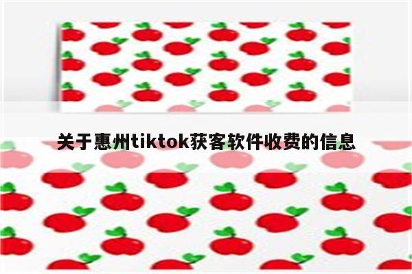 关于惠州tiktok获客软件收费的信息