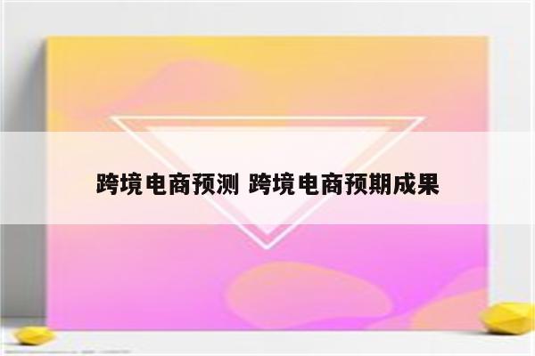 跨境电商预测 跨境电商预期成果