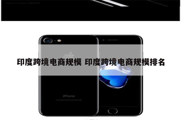 印度跨境电商规模 印度跨境电商规模排名