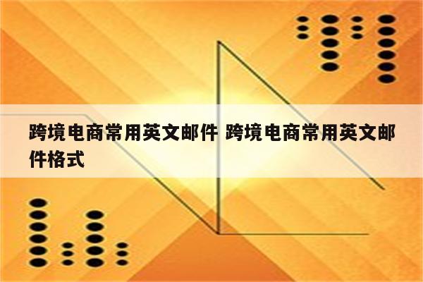 跨境电商常用英文邮件 跨境电商常用英文邮件格式