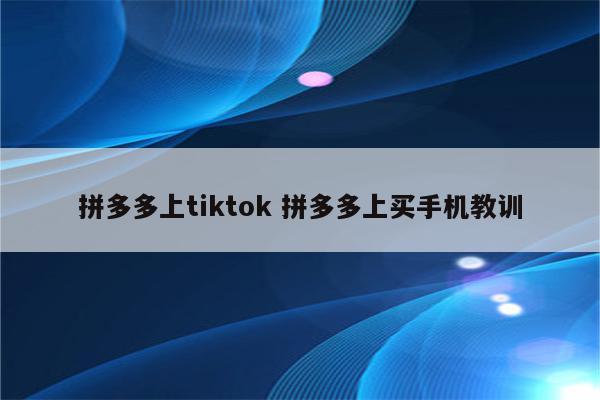 拼多多上tiktok 拼多多上买手机教训
