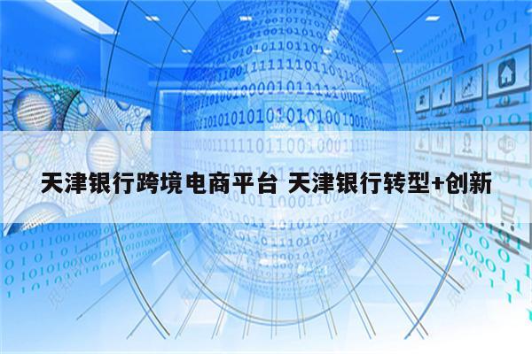 天津银行跨境电商平台 天津银行转型+创新