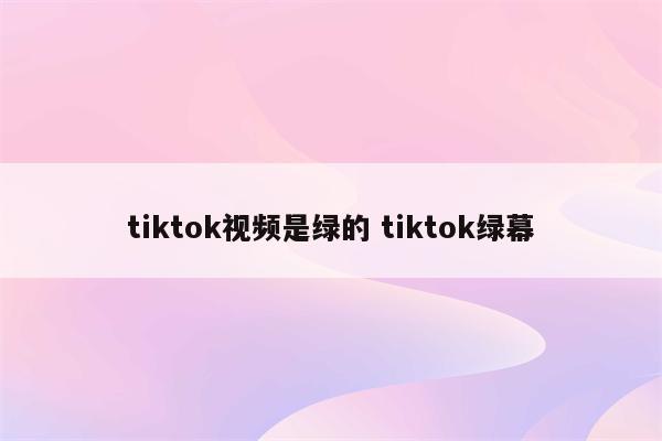 tiktok视频是绿的 tiktok绿幕