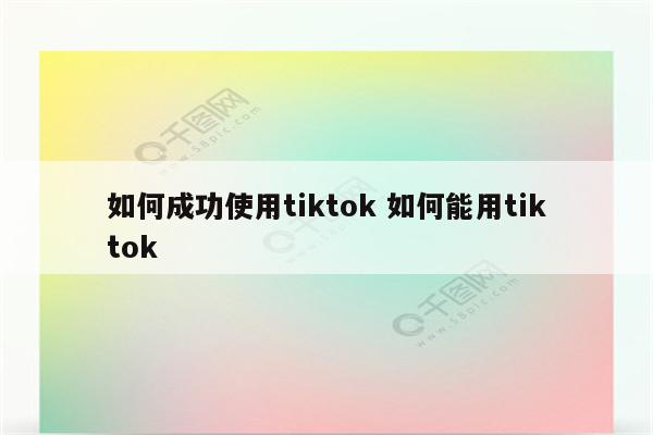 如何成功使用tiktok 如何能用tiktok