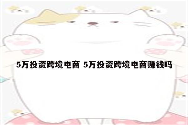 5万投资跨境电商 5万投资跨境电商赚钱吗