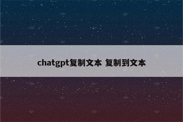 chatgpt复制文本 复制到文本