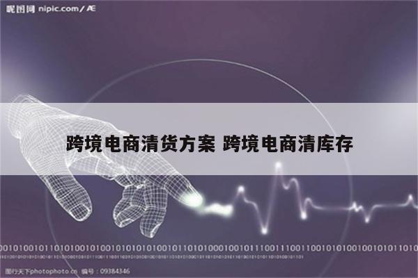 跨境电商清货方案 跨境电商清库存
