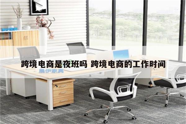 跨境电商是夜班吗 跨境电商的工作时间