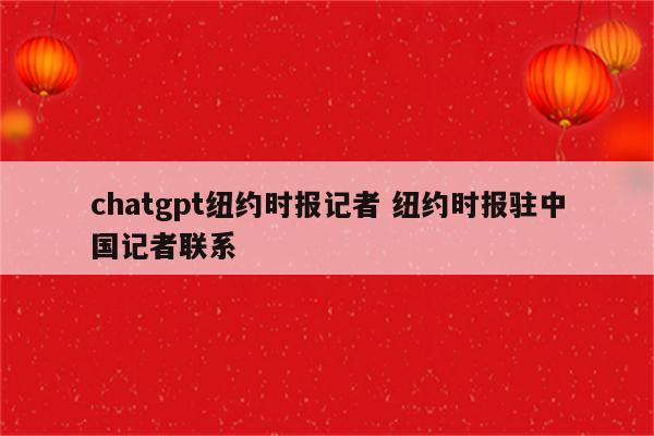 chatgpt纽约时报记者 纽约时报驻中国记者联系
