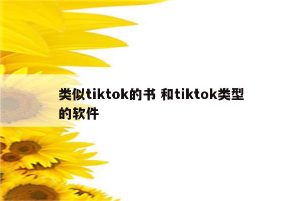 类似tiktok的书 和tiktok类型的软件