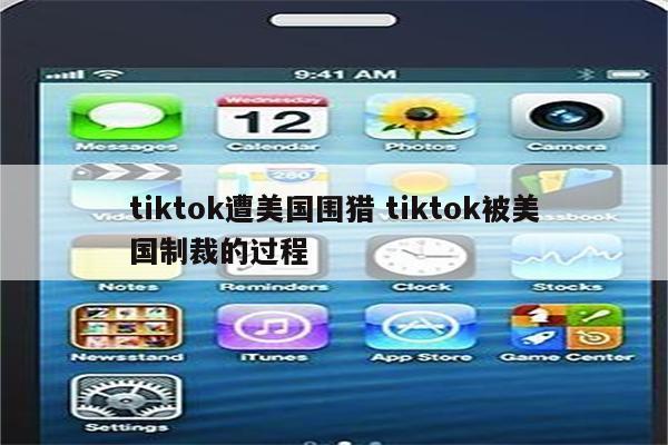 tiktok遭美国围猎 tiktok被美国制裁的过程
